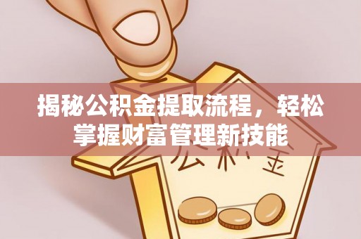 泗洪揭秘公积金提取流程，轻松掌握财富管理新技能