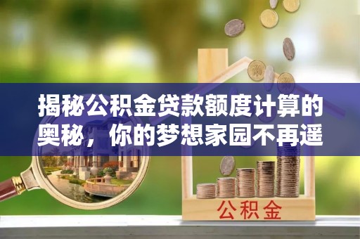 泗洪揭秘公积金贷款额度计算的奥秘，你的梦想家园不再遥不可及