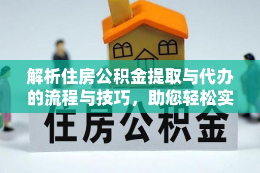 泗洪解析住房公积金提取与代办的流程与技巧，助您轻松实现资金流动
