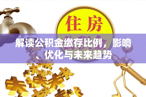 泗洪解读公积金缴存比例，影响、优化与未来趋势