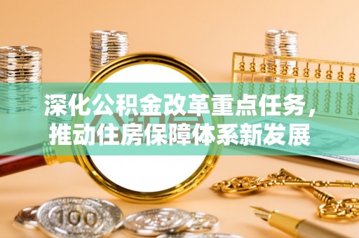 泗洪深化公积金改革重点任务，推动住房保障体系新发展