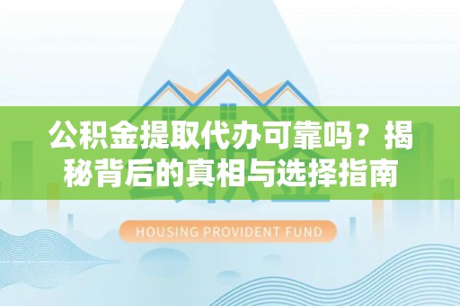 泗洪公积金提取代办可靠吗？揭秘背后的真相与选择指南