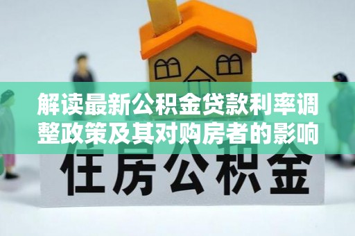 泗洪解读最新公积金贷款利率调整政策及其对购房者的影响