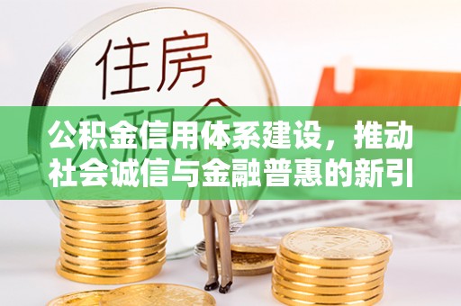 泗洪公积金信用体系建设，推动社会诚信与金融普惠的新引擎