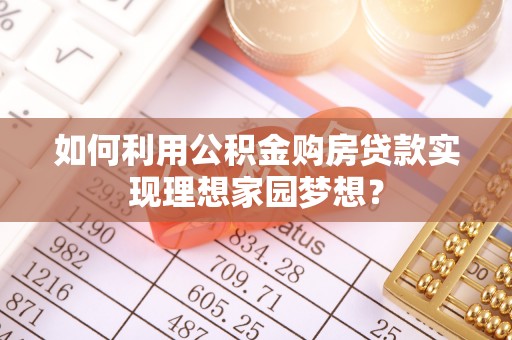 泗洪如何利用公积金购房贷款实现理想家园梦想？