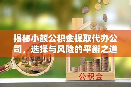 泗洪揭秘小额公积金提取代办公司，选择与风险的平衡之道