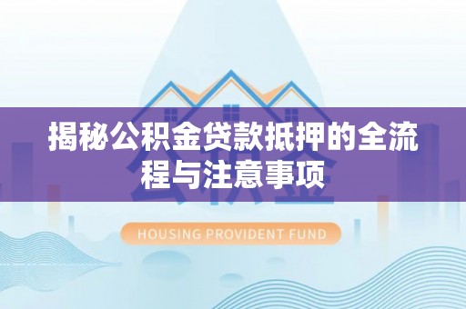泗洪揭秘公积金贷款抵押的全流程与注意事项