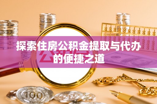 泗洪探索住房公积金提取与代办的便捷之道