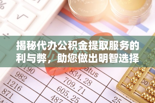 泗洪揭秘代办公积金提取服务的利与弊，助您做出明智选择