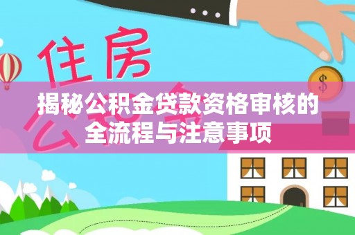 泗洪揭秘公积金贷款资格审核的全流程与注意事项