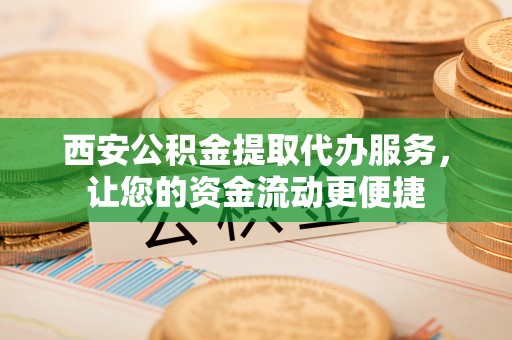 泗洪西安公积金提取代办服务，让您的资金流动更便捷