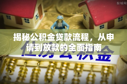 泗洪揭秘公积金贷款流程，从申请到放款的全面指南