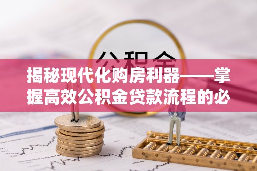 泗洪揭秘现代化购房利器——掌握高效公积金贷款流程的必备指南