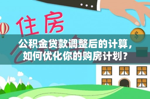 泗洪公积金贷款调整后的计算，如何优化你的购房计划？