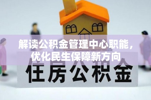 泗洪解读公积金管理中心职能，优化民生保障新方向