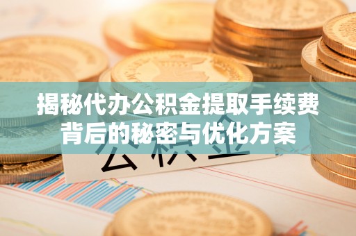 泗洪揭秘代办公积金提取手续费背后的秘密与优化方案