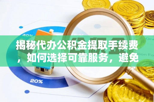 泗洪揭秘代办公积金提取手续费，如何选择可靠服务，避免隐形陷阱