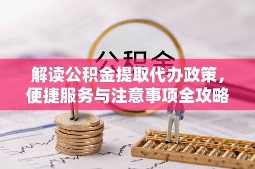 泗洪解读公积金提取代办政策，便捷服务与注意事项全攻略