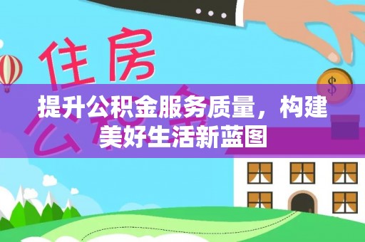 泗洪提升公积金服务质量，构建美好生活新蓝图