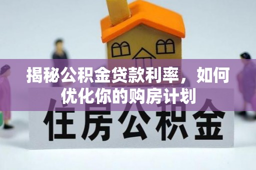 泗洪揭秘公积金贷款利率，如何优化你的购房计划