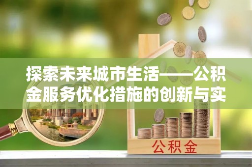 泗洪探索未来城市生活——公积金服务优化措施的创新与实践