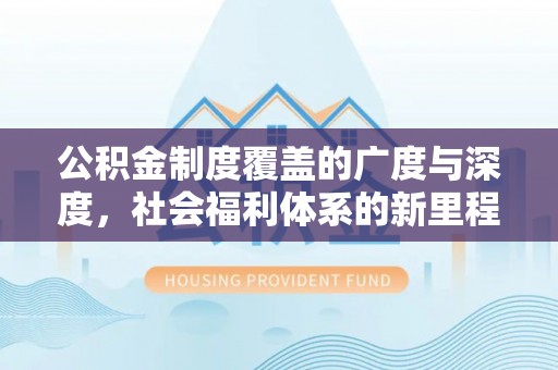泗洪公积金制度覆盖的广度与深度，社会福利体系的新里程碑