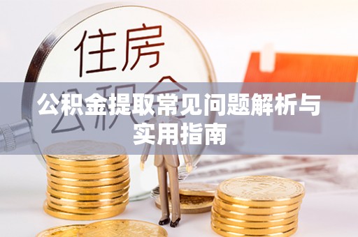泗洪公积金提取常见问题解析与实用指南