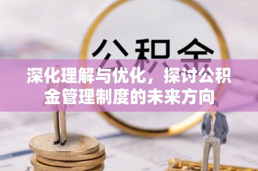 泗洪深化理解与优化，探讨公积金管理制度的未来方向