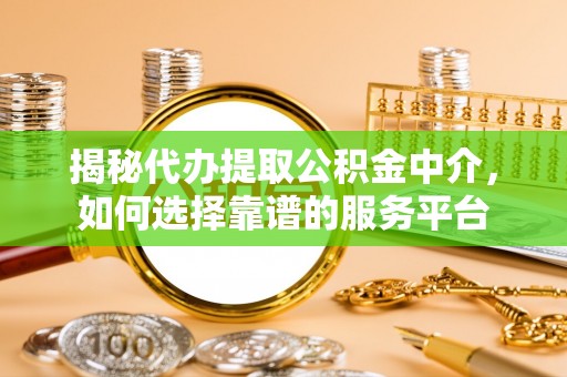 泗洪揭秘代办提取公积金中介，如何选择靠谱的服务平台