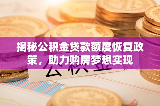 泗洪揭秘公积金贷款额度恢复政策，助力购房梦想实现
