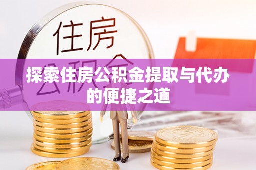 泗洪探索住房公积金提取与代办的便捷之道