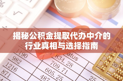 泗洪揭秘公积金提取代办中介的行业真相与选择指南