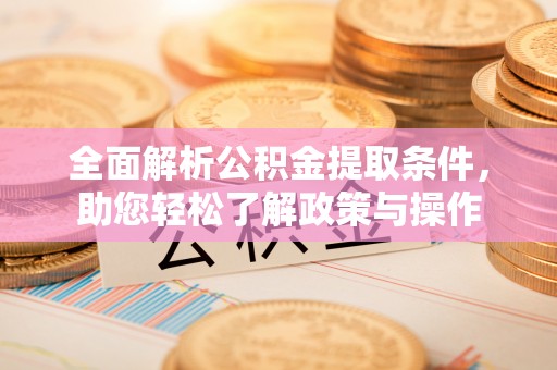泗洪全面解析公积金提取条件，助您轻松了解政策与操作