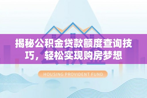 泗洪揭秘公积金贷款额度查询技巧，轻松实现购房梦想