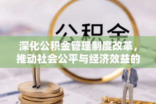 泗洪深化公积金管理制度改革，推动社会公平与经济效益的双赢