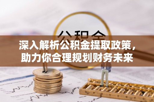 泗洪深入解析公积金提取政策，助力你合理规划财务未来