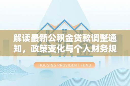 泗洪解读最新公积金贷款调整通知，政策变化与个人财务规划的影响