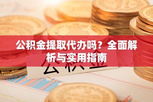 泗洪公积金提取代办吗？全面解析与实用指南