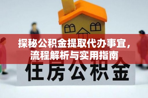 泗洪探秘公积金提取代办事宜，流程解析与实用指南