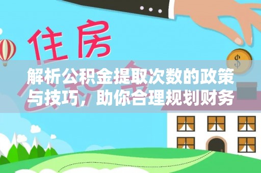 泗洪解析公积金提取次数的政策与技巧，助你合理规划财务未来