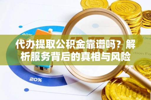 泗洪代办提取公积金靠谱吗？解析服务背后的真相与风险