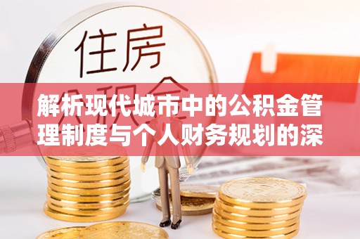 泗洪解析现代城市中的公积金管理制度与个人财务规划的深度关联