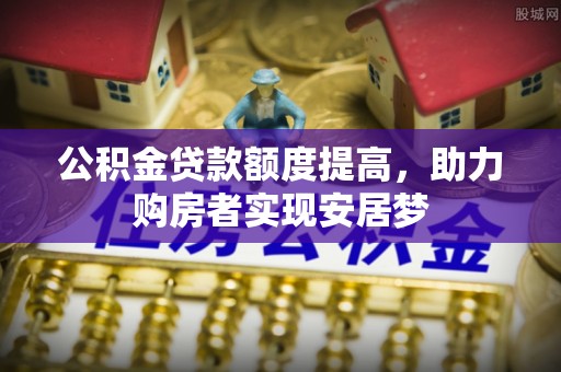 泗洪公积金贷款额度提高，助力购房者实现安居梦