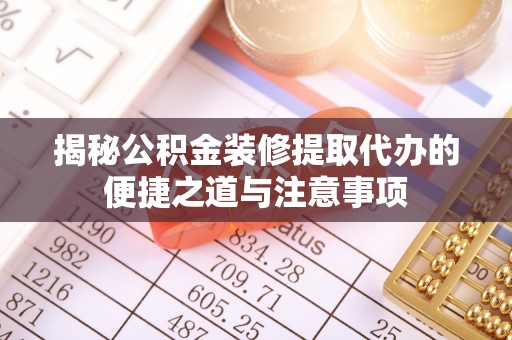 泗洪揭秘公积金装修提取代办的便捷之道与注意事项