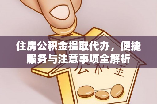 泗洪住房公积金提取代办，便捷服务与注意事项全解析
