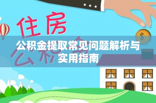 泗洪公积金提取常见问题解析与实用指南