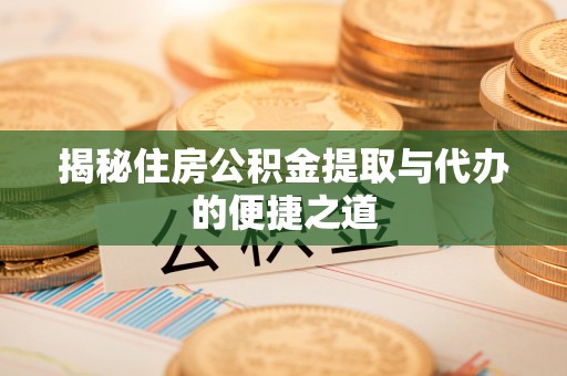 泗洪揭秘住房公积金提取与代办的便捷之道