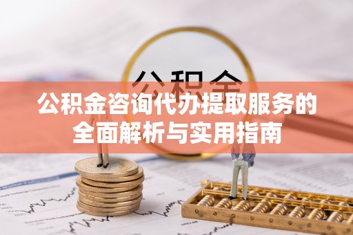 泗洪公积金咨询代办提取服务的全面解析与实用指南