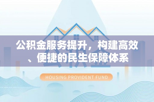 泗洪公积金服务提升，构建高效、便捷的民生保障体系