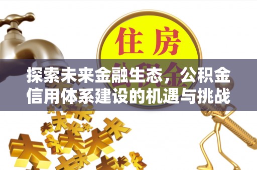 泗洪探索未来金融生态，公积金信用体系建设的机遇与挑战